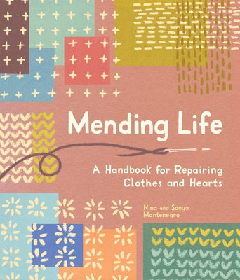 Mending Life: A Handbook for Repairing Clothes and Hearts (with Basic Stitching, Sashiko, Darn Ing, and Patching to Practice Sustain by Montenegro, Nina