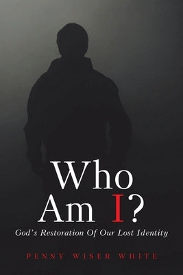 Who Am I?: God's Restoration of Our Lost Identity by Wiser White, Penny