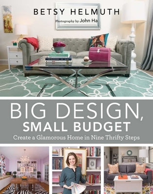 Big Design, Small Budget: Create a Glamorous Home in Nine Thrifty Steps by Helmuth, Betsy