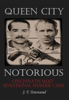 Queen City Notorious: Cincinnati's Most Sensational Murder Cases by Townsend, Jt