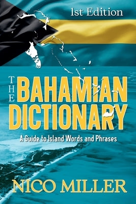 The Bahamian Dictionary: A Guide to Island Words and Phrases by Miller, Nico