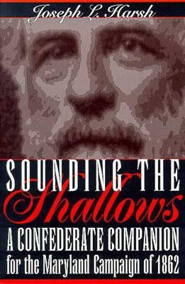 Sounding the Shallows: A Confederate Compendium for the Maryland Campaign of 1862 by Harsh, Joseph L.