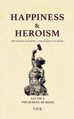 HAPPINESS & HEROISM - The School of Being, The School of Doing: Letter 1 The School of Being by YPR