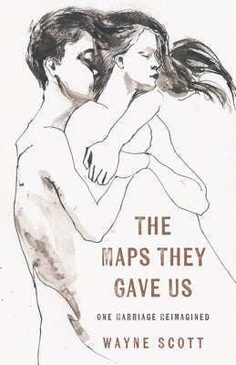 The Maps They Gave Us: One Marriage, Reimagined by Scott, Wayne
