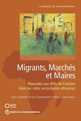 Migrants, march?s et maires: R?pondre aux d?fis de l'emploi dans les villes secondaires africaines by Christiaensen, Luc