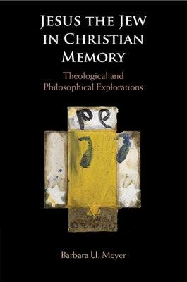 Jesus the Jew in Christian Memory: Theological and Philosophical Explorations by Meyer, Barbara U.