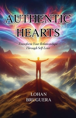 Authentic Hearts: Transform Your Relationships Through Self-Love by Bruguera, Lohan A.