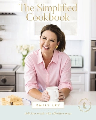 The Simplified Cookbook: Delicious Meals with Effortless Prep (60 Recipes + 60 Assembly Meals) - The Perfect Gifts for Busy Moms and Dads by Ley, Emily