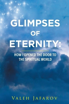 Glimpses of Eternity: How I Opened the Door to the Spiritual World by Jafarov, Valeh