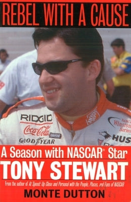 Rebel with a Cause: A Season with NASCAR Star Tony Stewart by Dutton, Monte