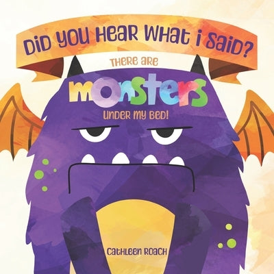 Did You Hear What I Said? There Are Monsters Under My Bed! by Roach, Cathleen