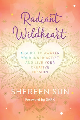 Radiant Wildheart: A Guide to Awaken Your Inner Artist and Live Your Creative Mission by Sun, Shereen