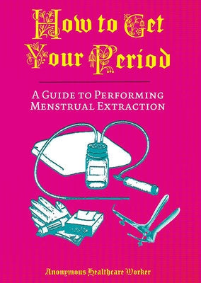 How to Get Your Period: A Guide to Performing Menstrual Extraction by Worker, Anonymous Healthcare