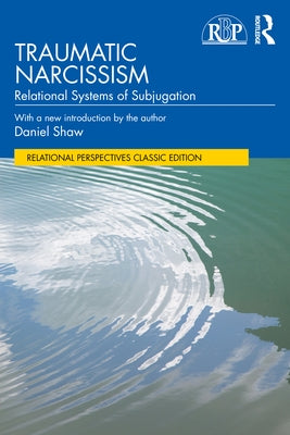 Traumatic Narcissism: Relational Systems of Subjugation by Shaw, Daniel