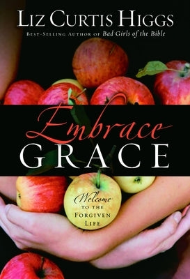 Embrace Grace: Welcome to the Forgiven Life by Higgs, Liz Curtis