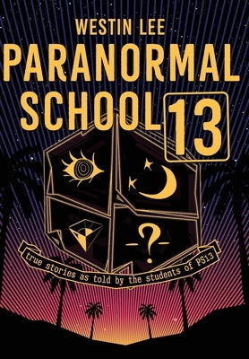 Paranormal School 13: True Stories as Told by the Students of PS13 by Lee, Westin