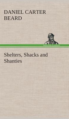 Shelters, Shacks and Shanties by Beard, Daniel Carter