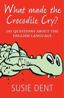 What Made the Crocodile Cry?: 101 Questions about the English Language by Dent, Susie