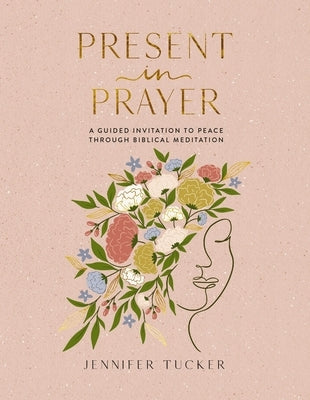 Present in Prayer: A Guided Invitation to Peace Through Biblical Meditation (30 Devotional Meditations on Scripture to Guide You in Prayer) - The Perf by Tucker, Jennifer