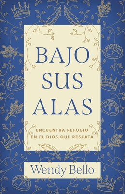 Bajo Sus Alas: Encuentra Refugio En El Dios Que Rescata by Bello, Wendy