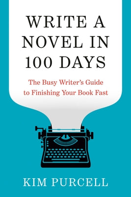 Write a Novel in 100 Days: The Busy Writer's Guide to Finishing Your Book Fast by Purcell, Kim