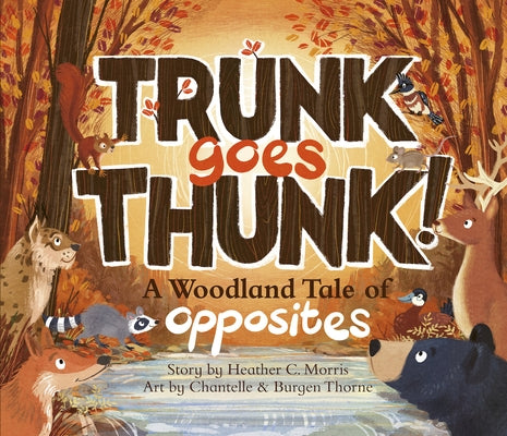 Trunk Goes Thunk!: A Woodland Tale of Opposites by Morris, Heather C.