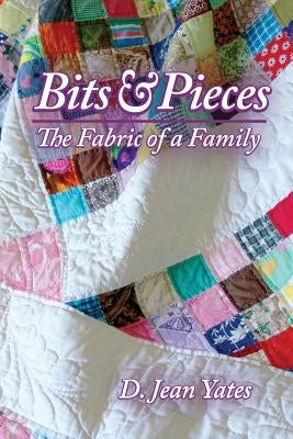 Bits & Pieces: The Fabric of a Family by Yates, D. Jean