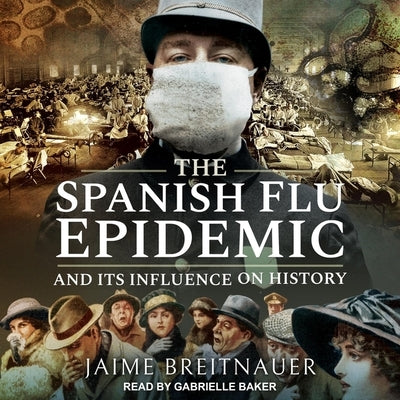 The Spanish Flu Epidemic and Its Influence on History by Breitnauer, Jaime