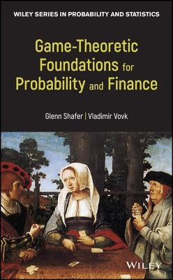 Game-Theoretic Foundations for Probability and Finance by Shafer, Glenn