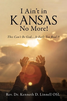 I Ain't In Kansas No More!: This Can't Be God.... It Feels Too Real !! by Linnell, Kenneth D.
