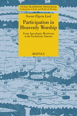 Participation in Heavenly Worship: From Apocalyptic Mysticism to the Eucharistic Sanctus by Lied, Sverre Elgvin