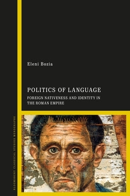 Politics of Language: Foreign Nativeness and Identity in the Roman Empire by Bozia, Eleni