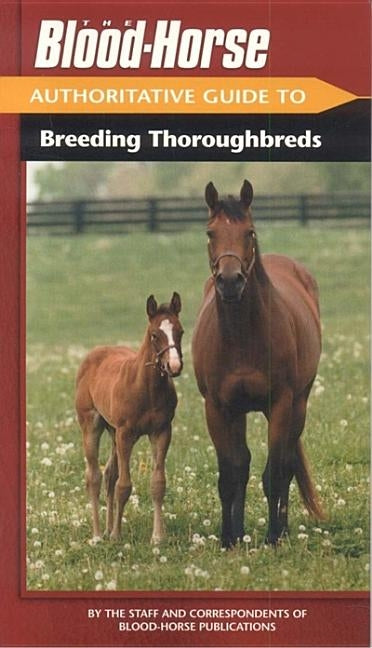 The Blood-Horse Authoritative Guide to Breeding Thoroughbreds by Blood-Horse Publications