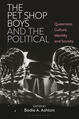 The Pet Shop Boys and the Political: Queerness, Culture, Identity and Society by Ashton, Bodie A.