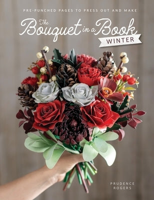 The Bouquet in a Book: Winter: Pre-Punched Pages to Press Out and Make by Rogers, Prudence