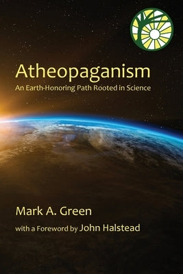 Atheopaganism: An Earth-honoring path rooted in science by Green, Mark Alexander