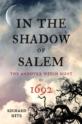 In the Shadow of Salem: The Andover Witch Hunt of 1692 by Hite, Richard