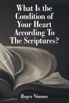 What Is the Condition of Your Heart According to the Scriptures? by Nimmo, Roger