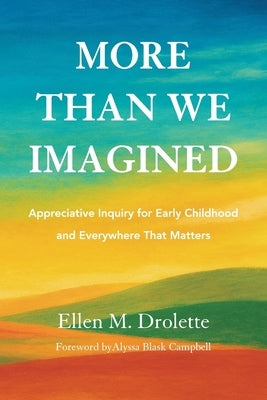 More Than We Imagined: Appreciative Inquiry for Early Childhood and Everywhere That Matters by Drolette, Ellen M.
