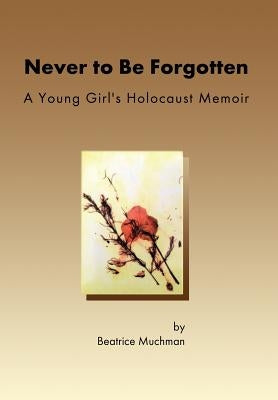 Never to Be Forgotten: A Young Girl's Holocaust Memoir by Muchman, Beatrice