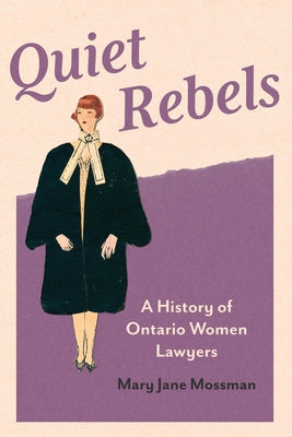 Quiet Rebels: A History of Ontario Women Lawyers by Mossman, Mary Jane