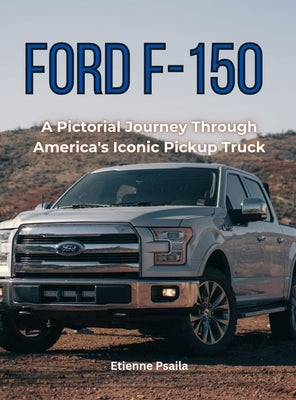 Ford F-150: A Pictorial Journey Through America's Iconic Pickup Truck by Psaila, Etienne