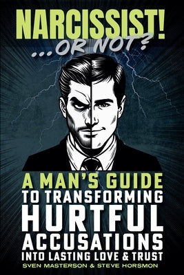 Narcissist! ... Or Not?: A Man's Guide to Transforming Hurtful Accusations into Lasting Love & Trust by Masterson, Sven