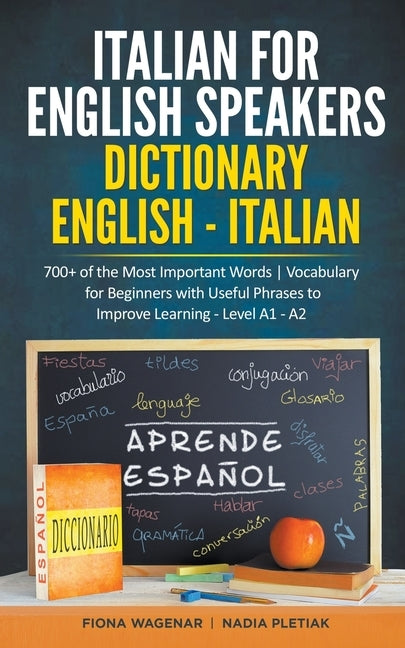 Italian for English Speakers: Dictionary English - Italian: 700+ of the Most Important Words Vocabulary for Beginners with Useful Phrases to Improve by Wagenar, Fiona