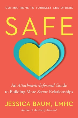 Safe: An Attachment-Informed Guide to Building More Secure Relationships by Baum, Jessica