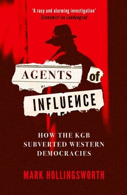 Agents of Influence: How the KGB Subverted Western Democracies by Hollingsworth, Mark