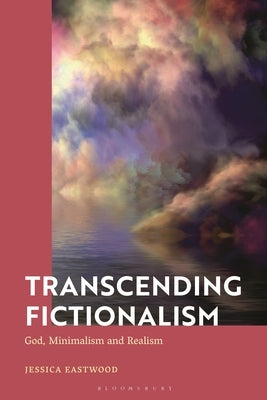 Transcending Fictionalism: God, Minimalism and Realism by Eastwood, Jessica