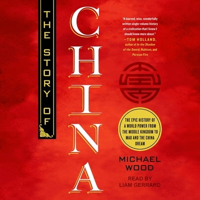 The Story of China: The Epic History of a World Power from the Middle Kingdom to Mao and the China Dream by Wood, Michael