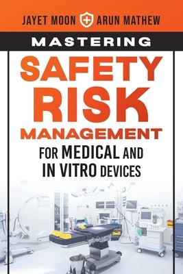 Mastering Safety Risk Management for Medical and In Vitro Devices by Moon, Jayet