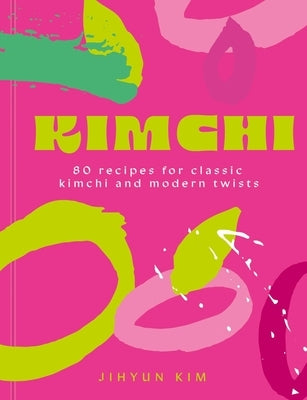Kimchi: 80 Recipes for Classic Kimchi and Modern Twists by Kim, Jihyun 'Kimmy'
